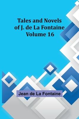 Tales and Novels of J. de La Fontaine - Volume 16