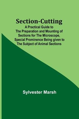 Section-Cutting; A Practical Guide to the Preparation and Mounting of Sections for the Microscope, Special Prominence Being given to the Subject of An