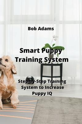 Smart Puppy Training System: Step-by-Step Traınıng System to Increase Puppy IQ