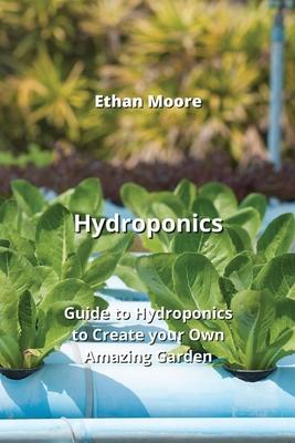 Hydroponics: Guide to Hydroponics to Create your Own Amazing Garden