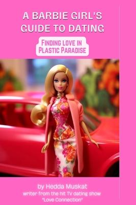 Barbie Girl’s Guide to Dating: Finding Love in Plastic Paradise