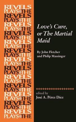 Love’s Cure, or the Martial Maid: By John Fletcher and Philip Massinger