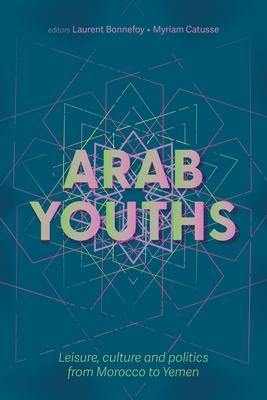 Arab Youths: Leisure, Culture and Politics from Morocco to Yemen