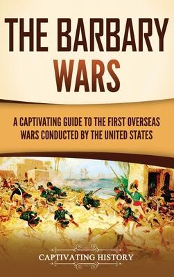 The Barbary Wars: A Captivating Guide to the First Overseas Wars Conducted by the United States