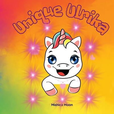 Unique Ulrika: Ulrika the Unicorn: A Tale of Embracing Your One-of-a-Kind Self