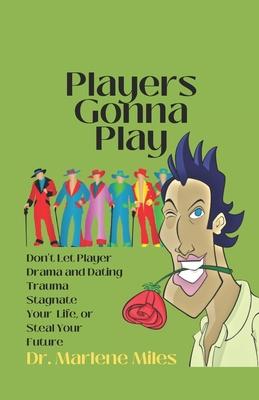 Players Gonna Play: Don’t Let Player Drama and Dating Trauma Stagnate Your Life or Steal Your Future