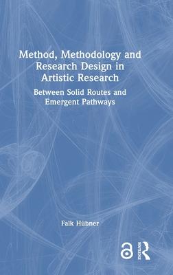 Method, Methodology and Research Design in Artistic Research: Between Solid Routes and Emergent Pathways