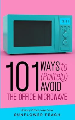 101 Ways to (Politely) Avoid the Office Microwave: Holiday Office Joke Book