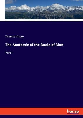 The Anatomie of the Bodie of Man: Part I