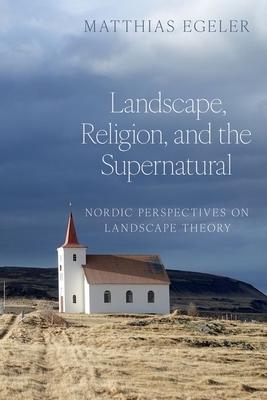 Landscape, Religion, and the Supernatural: Nordic Perspectives on Landscape Theory