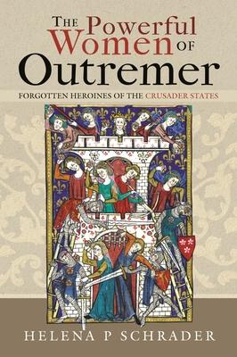 The Powerful Women of Outremer: Forgotten Heroines of the Crusader States