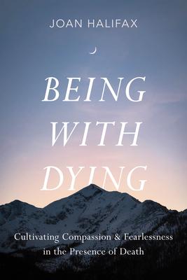 Being with Dying: Cultivating Compassion and Fearlessness in the Presence of Death