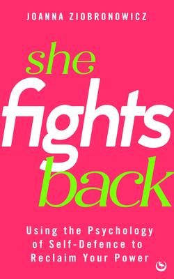 She Fights Back: Using the Psychology of Self-Defence to Reclaim Your Power