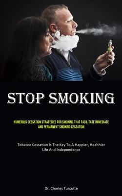 Stop Smoking: Numerous Cessation Strategies For Smoking That Facilitate Immediate And Permanent Smoking Cessation (Tobacco Cessation