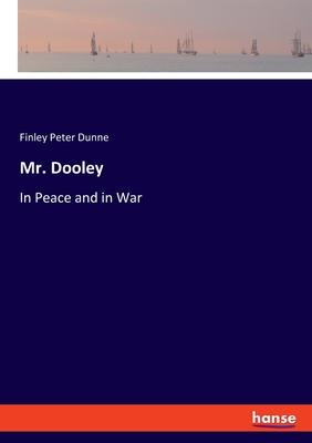 Mr. Dooley: In Peace and in War