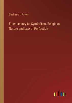 Freemasonry its Symbolism, Religious Nature and Law of Perfection