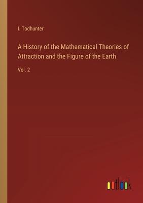 A History of the Mathematical Theories of Attraction and the Figure of the Earth: Vol. 2