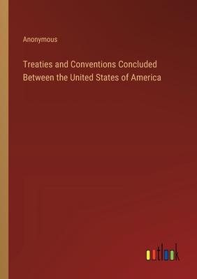 Treaties and Conventions Concluded Between the United States of America