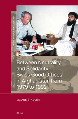 Between Neutrality and Solidarity: Swiss Good Offices in Afghanistan from 1979 to 1992