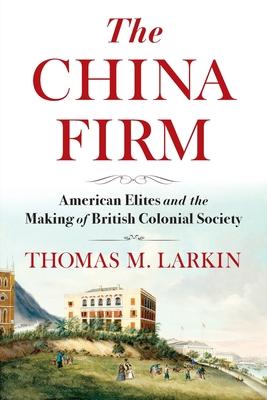 The China Firm: American Elites and the Making of British Colonial Society