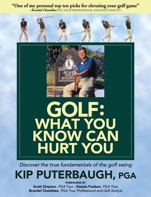 GOLF - What You Know Can Hurt You: Discover the true fundamentals of the golf swing