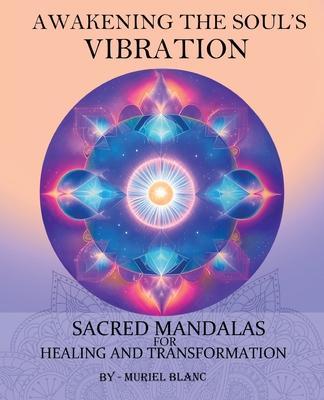 Awakening the Soul’s Vibration: Sacred Mandalas for Healing & Transformation