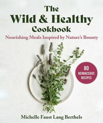 The Wild & Healthy Cookbook: Nourishing Meals Inspired by Nature’s Bounty