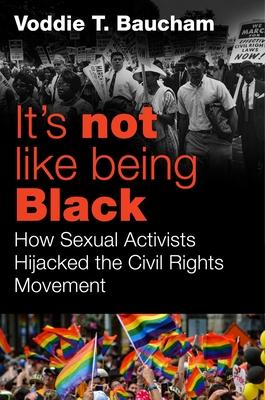It’s Not Like Being Black: How Gay Activists Hijacked the Civil Rights Movement and Threaten Civilization as We Know It