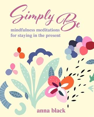 Simply Be: Mindfulness Meditations for Staying in the Present