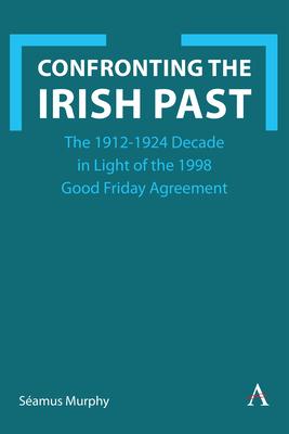 Confronting the Irish Past: The 1912-1924 Decade in Light of the 1998 Good Friday Agreement