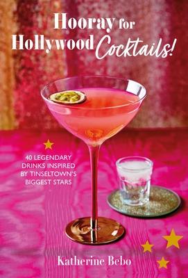 Hooray for Hollywood Cocktails!: 50 Legendary Drinks Inspired by Tinseltown’s Biggest Stars