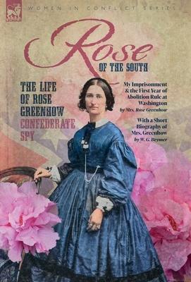 Rose of the South, The Life of Rose Greenhow Confederate Spy: My Imprisonment and the First Year of Abolition Rule at Washington