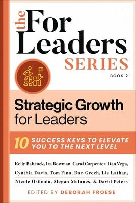 Strategic Growth for Leaders: 10 Success Keys to Elevate You to the Next Level