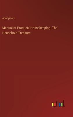 Manual of Practical Housekeeping. The Household Treasure