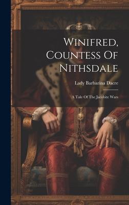 Winifred, Countess Of Nithsdale: A Tale Of The Jacobite Wars