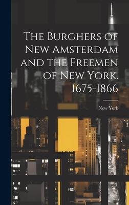 The Burghers of New Amsterdam and the Freemen of New York. 1675-1866