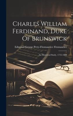 Charles William Ferdinand, Duke Of Brunswick: An Historical Study, 1735-1806