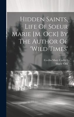 Hidden Saints, Life Of Soeur Marie [m. Ock] By The Author Of ’wild Times’