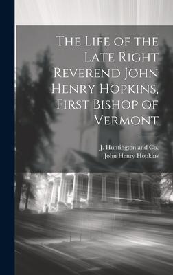 The Life of the Late Right Reverend John Henry Hopkins, First Bishop of Vermont