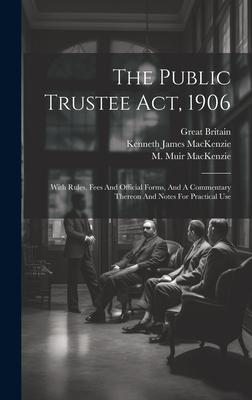 The Public Trustee Act, 1906: With Rules, Fees And Official Forms, And A Commentary Thereon And Notes For Practical Use