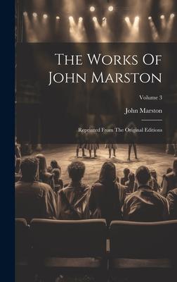 The Works Of John Marston: Reprinted From The Original Editions; Volume 3