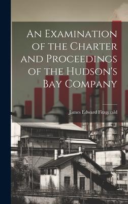 An Examination of the Charter and Proceedings of the Hudson’s Bay Company