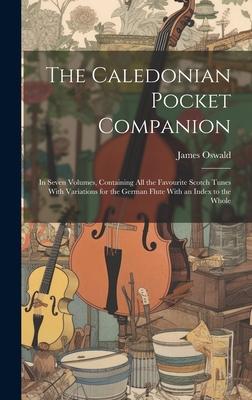 The Caledonian Pocket Companion: in Seven Volumes, Containing All the Favourite Scotch Tunes With Variations for the German Flute With an Index to the