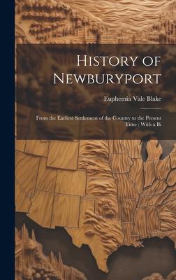 History of Newburyport: From the Earliest Settlement of the Country to the Present Time: With a Bi