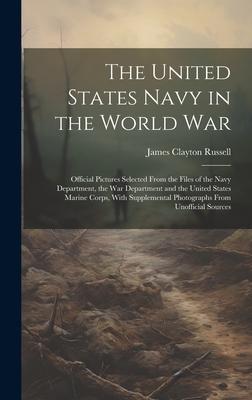 The United States Navy in the World War: Official Pictures Selected From the Files of the Navy Department, the War Department and the United States Ma