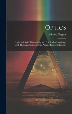 Optics; Light and Sight Theoretically and Practically Considered, With Their Application to Fine art and Industrial Pursuits