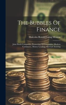 The Bubbles Of Finance: Joint Stock Companies, Promoting Of Companies, Modern Commerce, Money Lending, And Life Insuring