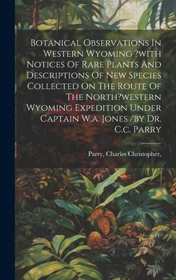 Botanical Observations In Western Wyoming ?with Notices Of Rare Plants And Descriptions Of New Species Collected On The Route Of The North?western Wyo