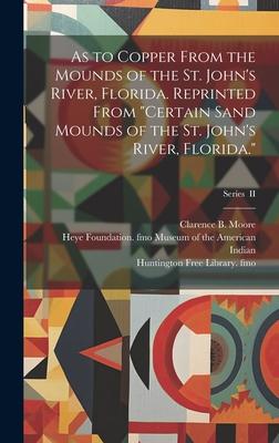 As to Copper From the Mounds of the St. John’s River, Florida. Reprinted From Certain Sand Mounds of the St. John’s River, Florida.; Series II