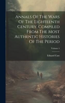 Annals Of The Wars Of The Eighteenth Century, Compiled From The Most Authentic Histories Of The Period; Volume 4